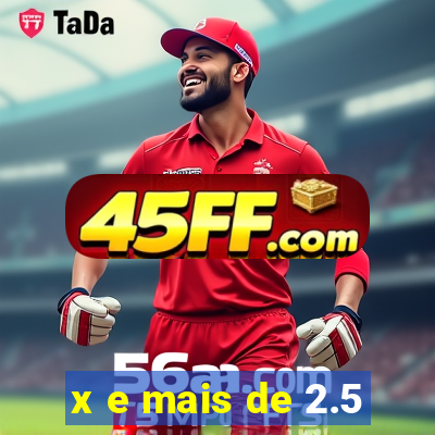 x e mais de 2.5